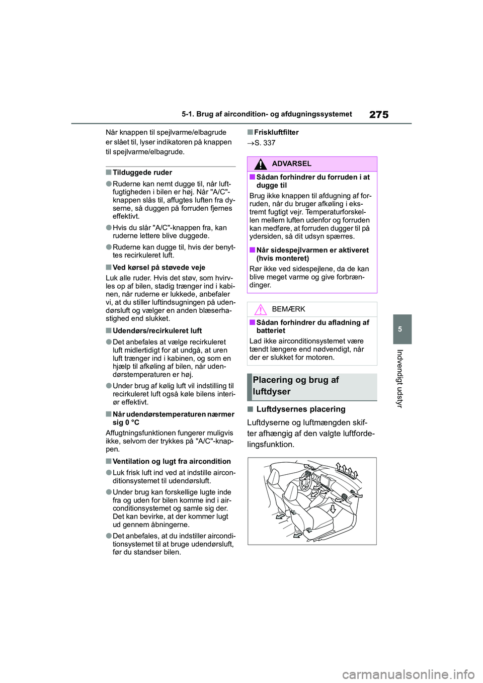 TOYOTA YARIS HATCHBACK 2021  Brugsanvisning (in Danish) 275
5
YARIS(HB) Owners Manual_Europe_MK0001_da
5-1. Brug af aircondition- og afdugningssystemet
Indvendigt udstyr
Når knappen til spejlvarme/elbagrude 
er slået til, lyser indikatoren på knappen 
