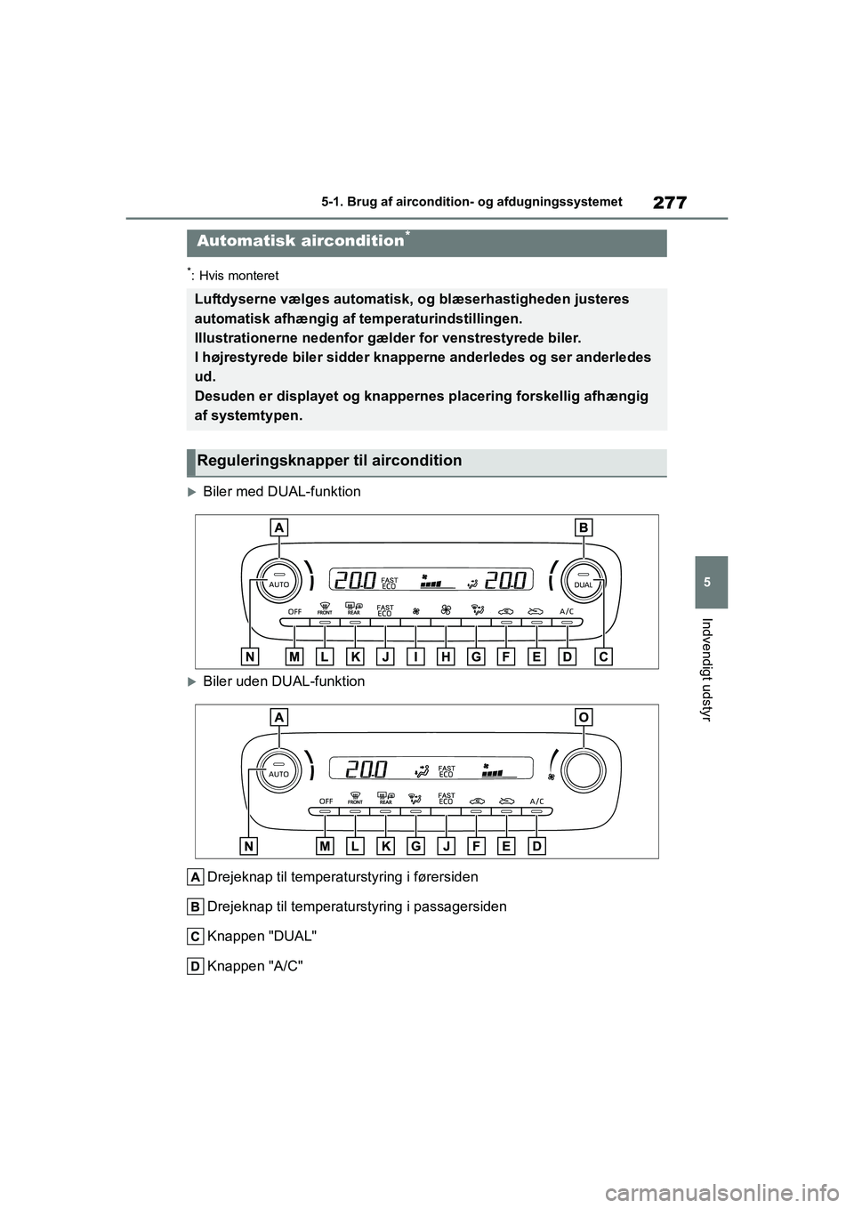 TOYOTA YARIS HATCHBACK 2021  Brugsanvisning (in Danish) 277
5
YARIS(HB) Owners Manual_Europe_MK0001_da
5-1. Brug af aircondition- og afdugningssystemet
Indvendigt udstyr
*: Hvis monteret
Biler med DUAL-funktion
Biler uden DUAL-funktionDrejeknap til 