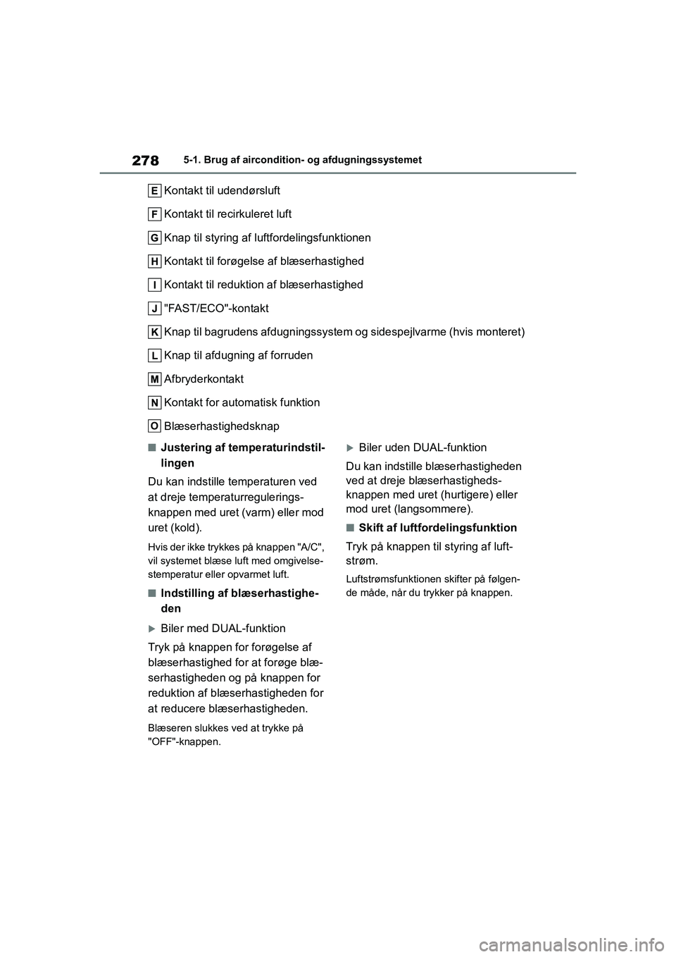 TOYOTA YARIS HATCHBACK 2021  Brugsanvisning (in Danish) 278
YARIS(HB) Owners Manual_Europe_MK0001_da
5-1. Brug af aircondition- og afdugningssystemet
Kontakt til udendørsluft
Kontakt til recirkuleret luft
Knap til styring af luftfordelingsfunktionen
Kont