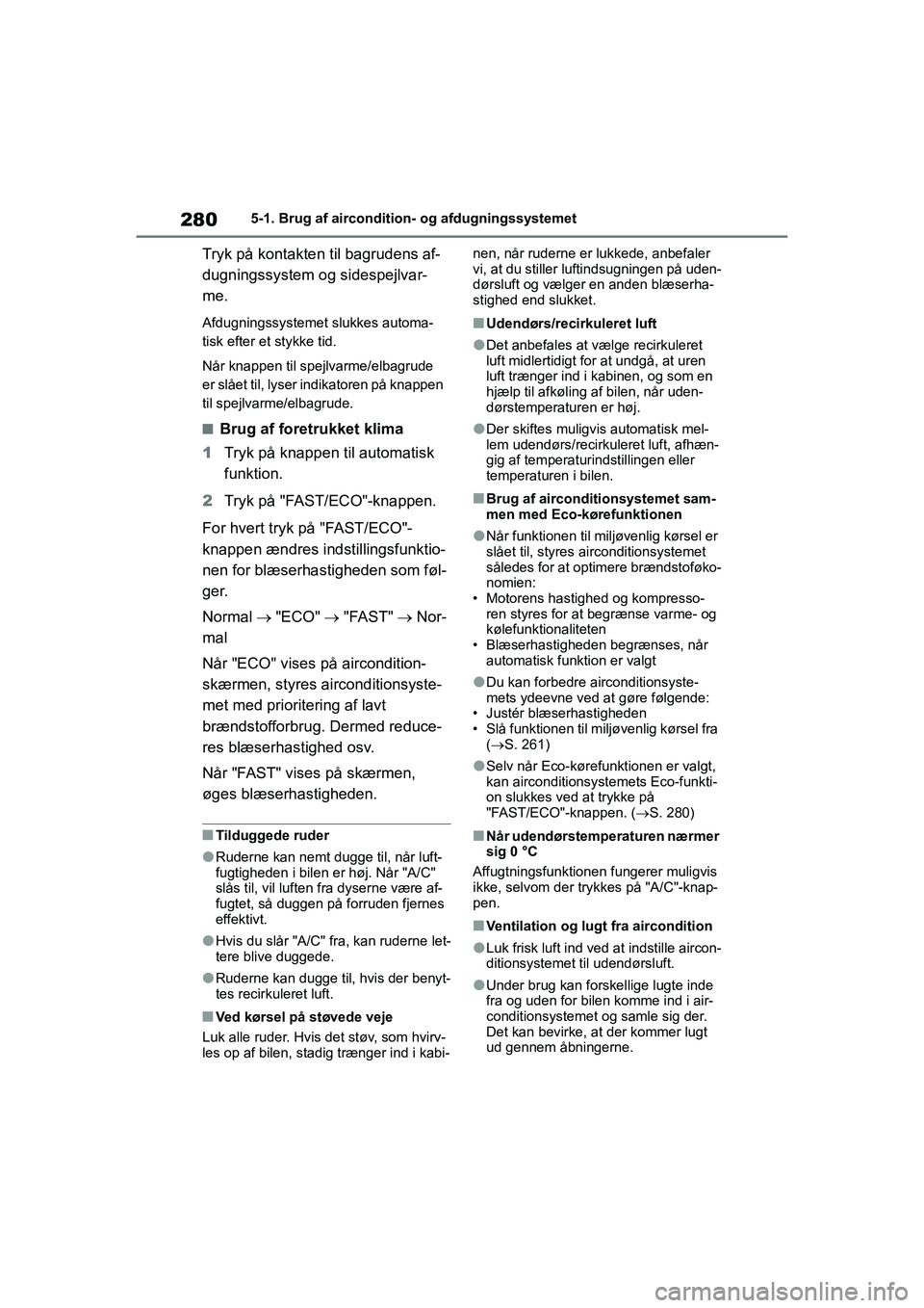 TOYOTA YARIS HATCHBACK 2021  Brugsanvisning (in Danish) 280
YARIS(HB) Owners Manual_Europe_MK0001_da
5-1. Brug af aircondition- og afdugningssystemet
Tryk på kontakten til bagrudens af-
dugningssystem og sidespejlvar-
me.
Afdugningssystemet slukkes autom