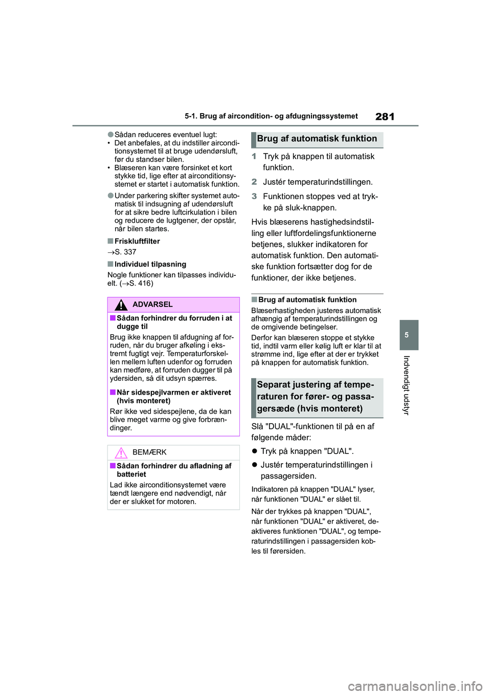 TOYOTA YARIS HATCHBACK 2021  Brugsanvisning (in Danish) 281
5
YARIS(HB) Owners Manual_Europe_MK0001_da
5-1. Brug af aircondition- og afdugningssystemet
Indvendigt udstyr
lSådan reduceres eventuel lugt:
• Det anbefales, at du indstiller aircondi- tionsy