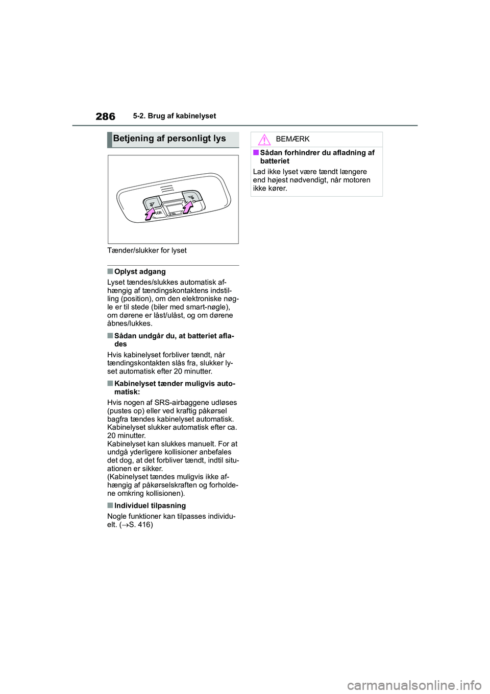TOYOTA YARIS HATCHBACK 2021  Brugsanvisning (in Danish) 286
YARIS(HB) Owners Manual_Europe_MK0001_da
5-2. Brug af kabinelyset
Tænder/slukker for lyset
nOplyst adgang
Lyset tændes/slukkes automatisk af-
hængig af tændingskontaktens indstil-
ling (posit