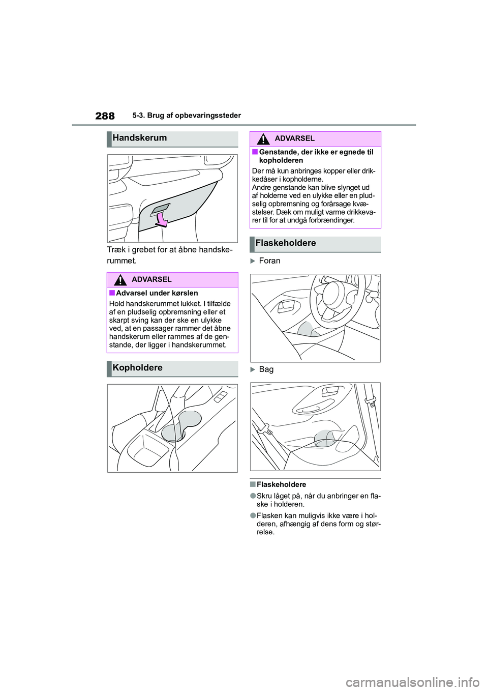 TOYOTA YARIS HATCHBACK 2021  Brugsanvisning (in Danish) 288
YARIS(HB) Owners Manual_Europe_MK0001_da
5-3. Brug af opbevaringssteder
Træk i grebet for at åbne handske-
rummet.
Foran
Bag
nFlaskeholdere
lSkru låget på, når du anbringer en fla-
ske