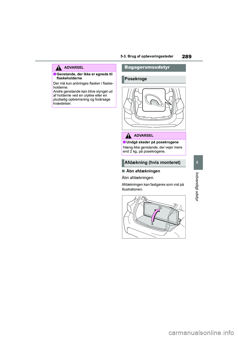 TOYOTA YARIS HATCHBACK 2021  Brugsanvisning (in Danish) 289
5
YARIS(HB) Owners Manual_Europe_MK0001_da
5-3. Brug af opbevaringssteder
Indvendigt udstyrnÅbn afdækningen
Åbn afdækningen.
Afdækningen kan fastgøres som vist på 
illustrationen.
ADVARSEL