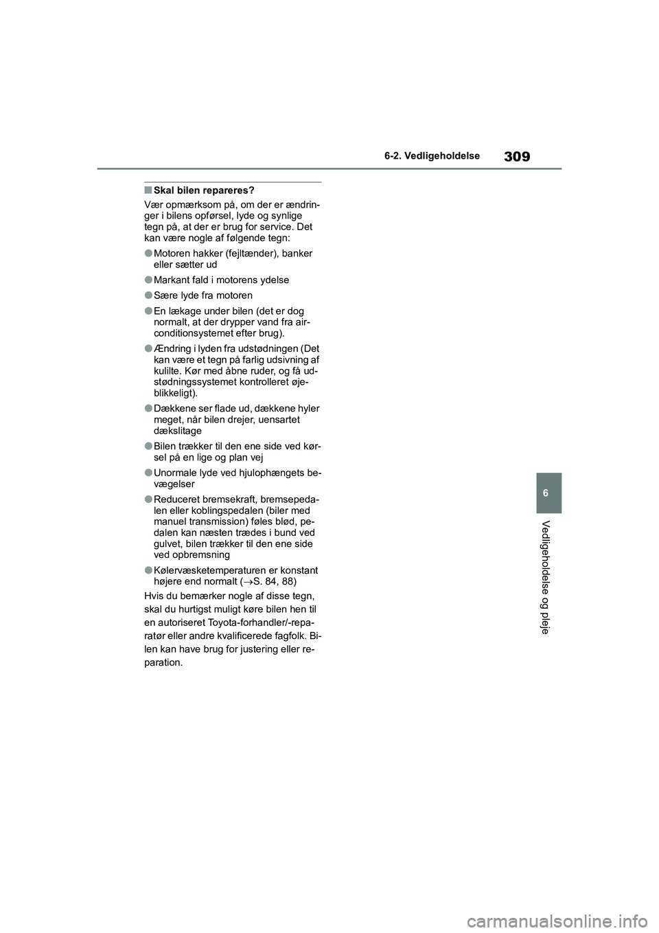TOYOTA YARIS HATCHBACK 2021 Brugsanvisning (in Danish) 309
6
YARIS(HB) Owners Manual_Europe_MK0001_da
6-2. Vedligeholdelse
Vedligeholdelse og pleje
nSkal bilen repareres?
Vær opmærksom på, om der er ændrin-
ger i bilens opførsel, lyde og synlige
te TOYOTA YARIS HATCHBACK 2021 Brugsanvisning (in Danish) 309
6
YARIS(HB) Owners Manual_Europe_MK0001_da
6-2. Vedligeholdelse
Vedligeholdelse og pleje
nSkal bilen repareres?
Vær opmærksom på, om der er ændrin-
ger i bilens opførsel, lyde og synlige
te