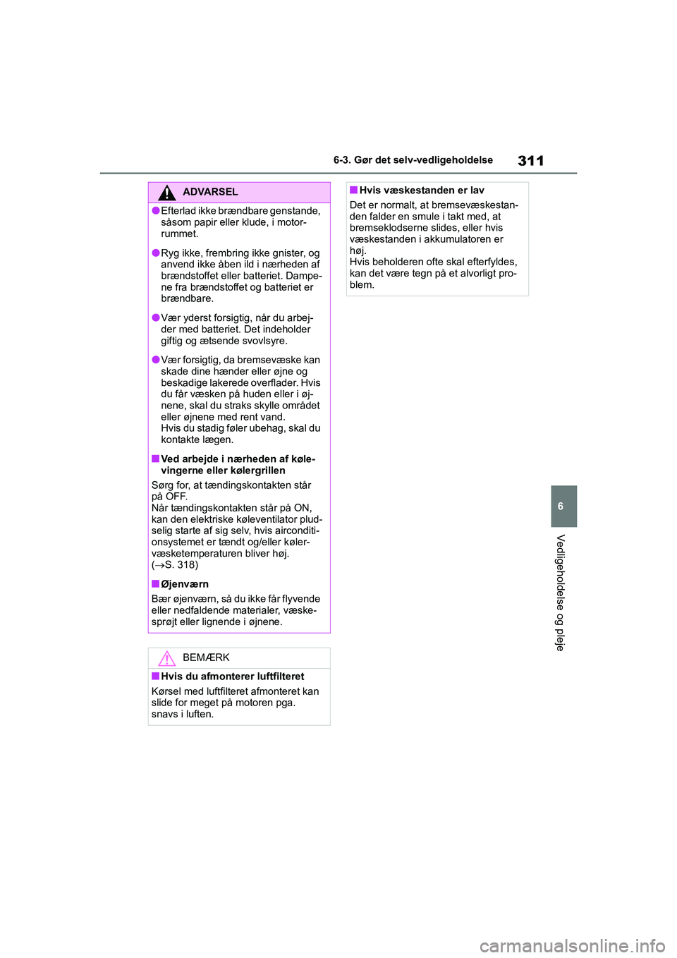 TOYOTA YARIS HATCHBACK 2021 Brugsanvisning (in Danish) 311
6
YARIS(HB) Owners Manual_Europe_MK0001_da
6-3. Gør det selv-vedligeholdelse
Vedligeholdelse og pleje
ADVARSEL
lEfterlad ikke brændbare genstande,
såsom papir eller klude, i motor-
rummet.
lR TOYOTA YARIS HATCHBACK 2021 Brugsanvisning (in Danish) 311
6
YARIS(HB) Owners Manual_Europe_MK0001_da
6-3. Gør det selv-vedligeholdelse
Vedligeholdelse og pleje
ADVARSEL
lEfterlad ikke brændbare genstande,
såsom papir eller klude, i motor-
rummet.
lR