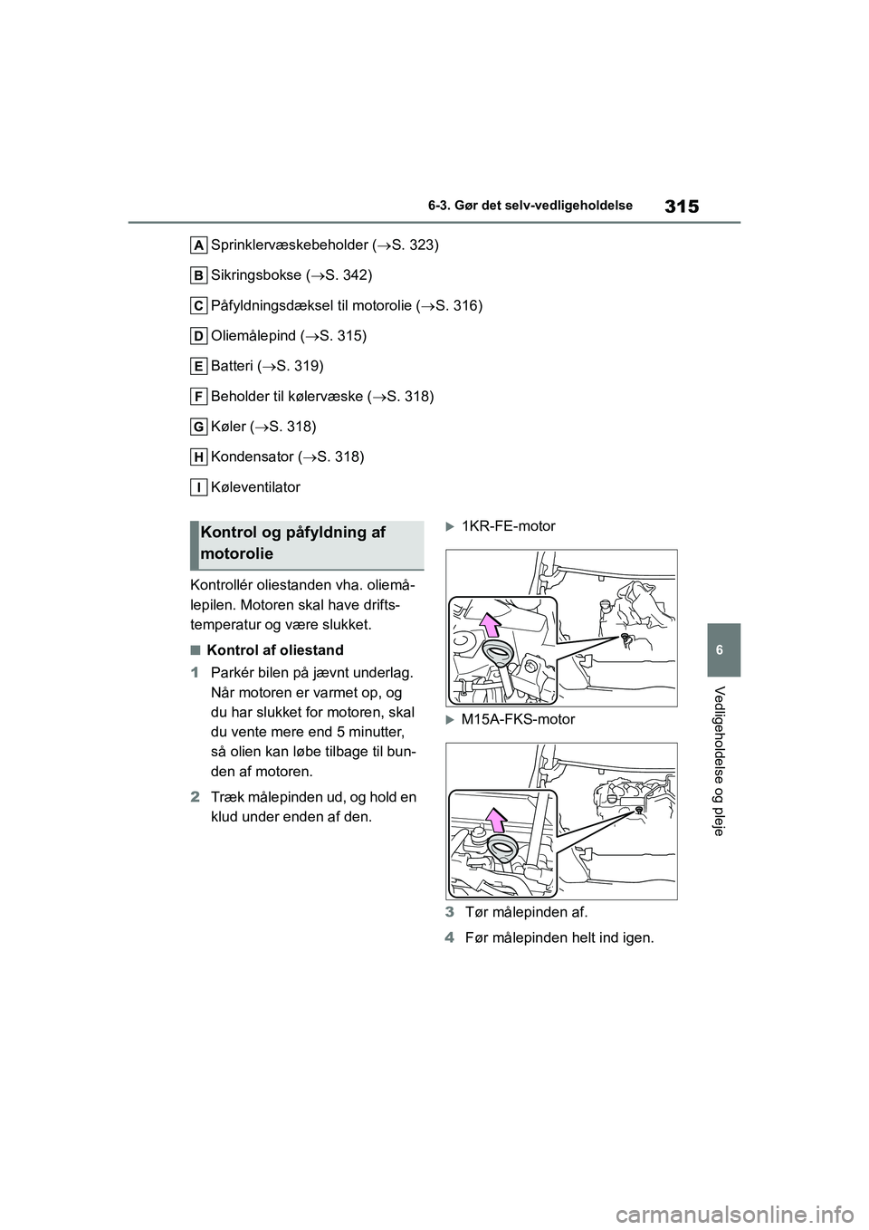 TOYOTA YARIS HATCHBACK 2021 Brugsanvisning (in Danish) 315
6
YARIS(HB) Owners Manual_Europe_MK0001_da
6-3. Gør det selv-vedligeholdelse
Vedligeholdelse og pleje
Sprinklervæskebeholder (S. 323)
Sikringsbokse ( S. 342)
Påfyldningsdæksel til motor TOYOTA YARIS HATCHBACK 2021 Brugsanvisning (in Danish) 315
6
YARIS(HB) Owners Manual_Europe_MK0001_da
6-3. Gør det selv-vedligeholdelse
Vedligeholdelse og pleje
Sprinklervæskebeholder (S. 323)
Sikringsbokse ( S. 342)
Påfyldningsdæksel til motor