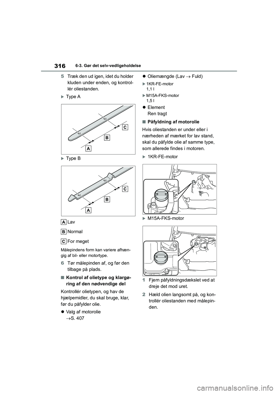 TOYOTA YARIS HATCHBACK 2021 Brugsanvisning (in Danish) 316
YARIS(HB) Owners Manual_Europe_MK0001_da
6-3. Gør det selv-vedligeholdelse
5Træk den ud igen, idet du holder
kluden under enden, og kontrol-
lér oliestanden.
Type A
Type B
Lav
Normal
Fo TOYOTA YARIS HATCHBACK 2021 Brugsanvisning (in Danish) 316
YARIS(HB) Owners Manual_Europe_MK0001_da
6-3. Gør det selv-vedligeholdelse
5Træk den ud igen, idet du holder
kluden under enden, og kontrol-
lér oliestanden.
Type A
Type B
Lav
Normal
Fo