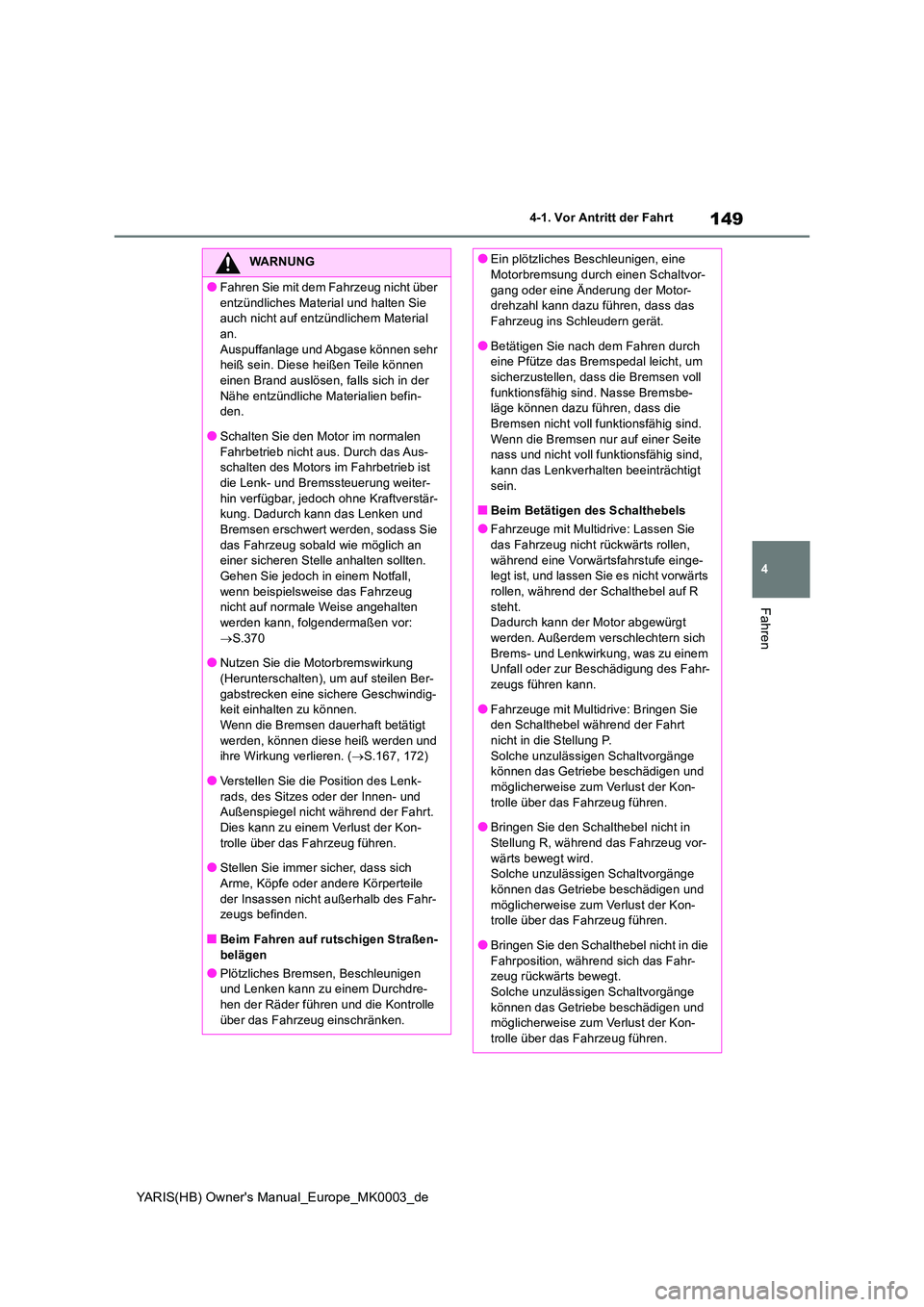 TOYOTA YARIS HATCHBACK 2021  Betriebsanleitungen (in German) 149
4
YARIS(HB) Owners Manual_Europe_MK0003_de
4-1. Vor Antritt der Fahrt
Fahren
WARNUNG
●Fahren Sie mit dem Fahrzeug nicht über  
entzündliches Material und halten Sie  auch nicht auf entzündli