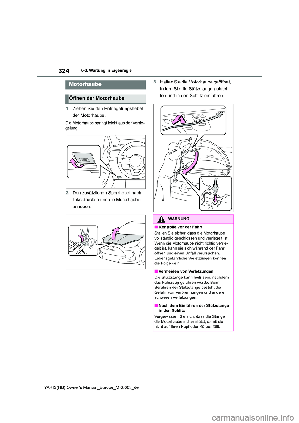 TOYOTA YARIS HATCHBACK 2021  Betriebsanleitungen (in German) 324
YARIS(HB) Owners Manual_Europe_MK0003_de
6-3. Wartung in Eigenregie
1Ziehen Sie den Entriegelungshebel  
der Motorhaube.
Die Motorhaube springt leicht aus der Verrie- gelung.
2 Den zusätzlichen 