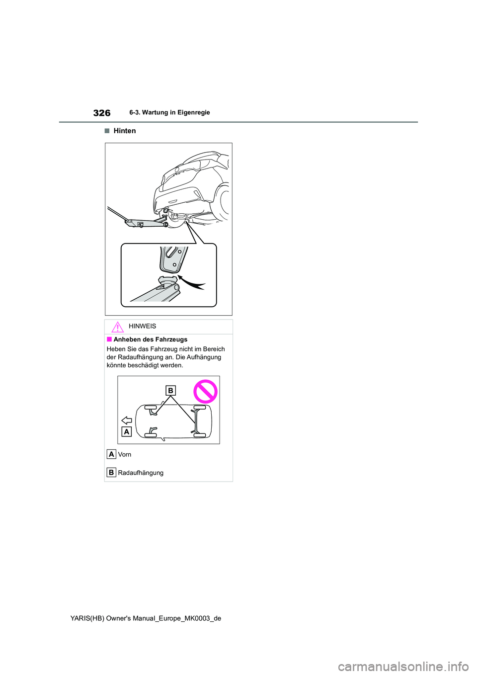 TOYOTA YARIS HATCHBACK 2021  Betriebsanleitungen (in German) 326
YARIS(HB) Owners Manual_Europe_MK0003_de
6-3. Wartung in Eigenregie
■Hinten
HINWEIS
■Anheben des Fahrzeugs 
Heben Sie das Fahrzeug nicht im Bereich  
der Radaufhängung an. Die Aufhängung  k