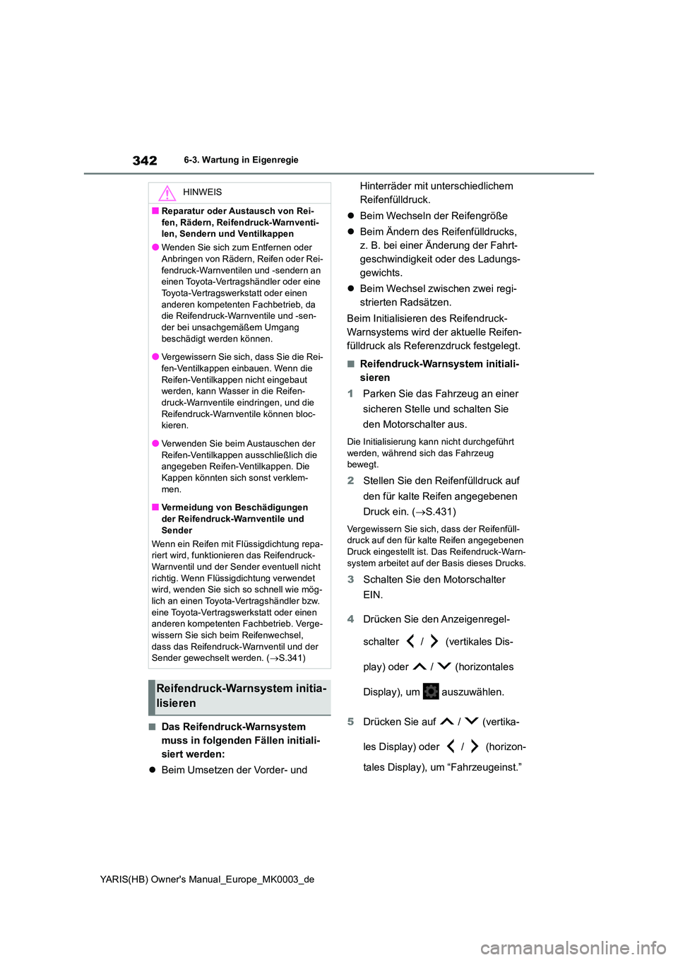 TOYOTA YARIS HATCHBACK 2021  Betriebsanleitungen (in German) 342
YARIS(HB) Owners Manual_Europe_MK0003_de
6-3. Wartung in Eigenregie
■Das Reifendruck-Warnsystem  
muss in folgenden Fällen initiali-
siert werden: 
�z Beim Umsetzen der Vorder- und  
Hinterrä