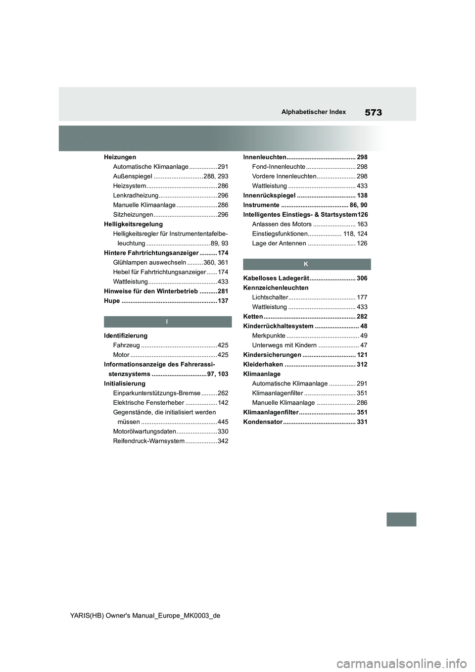 TOYOTA YARIS HATCHBACK 2021 Betriebsanleitungen (in German) 573
YARIS(HB) Owners Manual_Europe_MK0003_de
Alphabetischer Index
Heizungen
Automatische Klimaanlage ................ 291
Außenspiegel ............................ 288, 293
Heizsystem .............. TOYOTA YARIS HATCHBACK 2021 Betriebsanleitungen (in German) 573
YARIS(HB) Owners Manual_Europe_MK0003_de
Alphabetischer Index
Heizungen
Automatische Klimaanlage ................ 291
Außenspiegel ............................ 288, 293
Heizsystem ..............