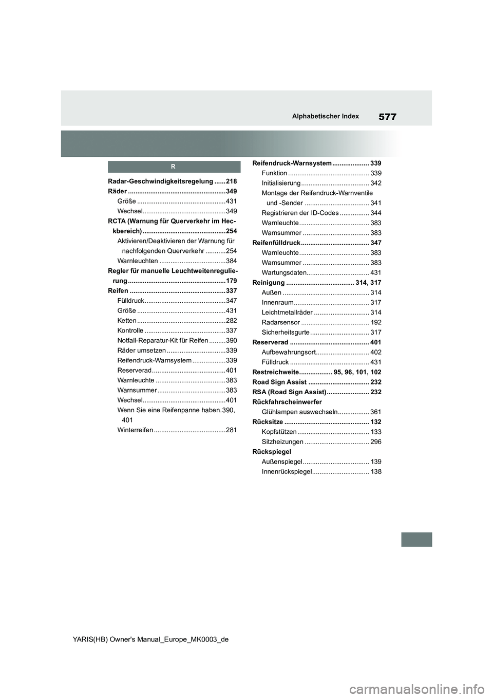 TOYOTA YARIS HATCHBACK 2021 Betriebsanleitungen (in German) 577
YARIS(HB) Owners Manual_Europe_MK0003_de
Alphabetischer Index
R
Radar-Geschwindigkeitsregelung ...... 218
Räder .....................................................349
Größe ................. TOYOTA YARIS HATCHBACK 2021 Betriebsanleitungen (in German) 577
YARIS(HB) Owners Manual_Europe_MK0003_de
Alphabetischer Index
R
Radar-Geschwindigkeitsregelung ...... 218
Räder .....................................................349
Größe .................