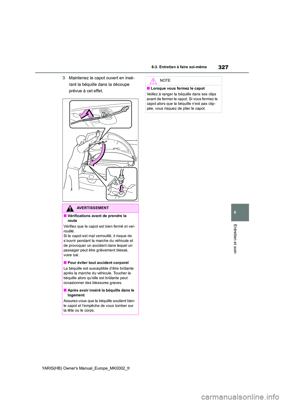 TOYOTA YARIS HATCHBACK 2021  Manuel du propriétaire (in French) 327
6
YARIS(HB) Owners Manual_Europe_MK0002_fr
6-3. Entretien à faire soi-même
Entretien et soin
3Maintenez le capot ouvert en insé- 
rant la béquille dans la découpe  
prévue à cet effet.
AVE