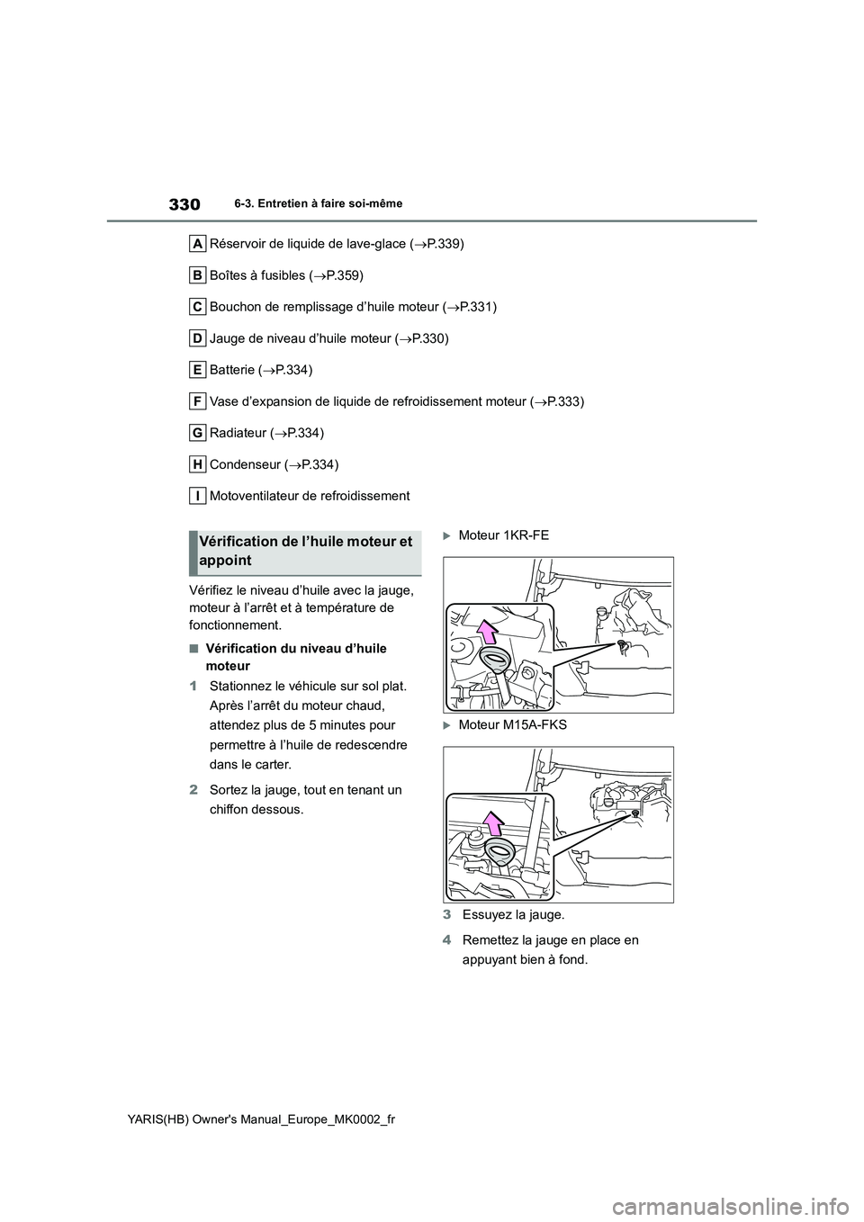 TOYOTA YARIS HATCHBACK 2021  Manuel du propriétaire (in French) 330
YARIS(HB) Owners Manual_Europe_MK0002_fr
6-3. Entretien à faire soi-même
Réservoir de liquide de lave-glace (→P.339)
Boîtes à fusibles (→P.359)
Bouchon de remplissage d’huile moteur (