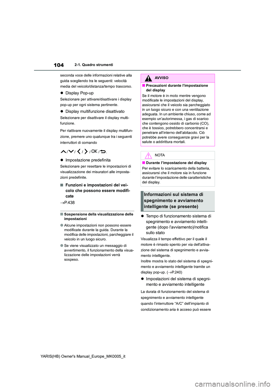 TOYOTA YARIS HATCHBACK 2021  Manuale duso (in Italian) 104
YARIS(HB) Owners Manual_Europe_MK0005_it
2-1. Quadro strumenti 
seconda voce delle informazioni relative alla  
guida scegliendo tra le seguenti: velocità 
media del veicolo/distanza/tempo trasc