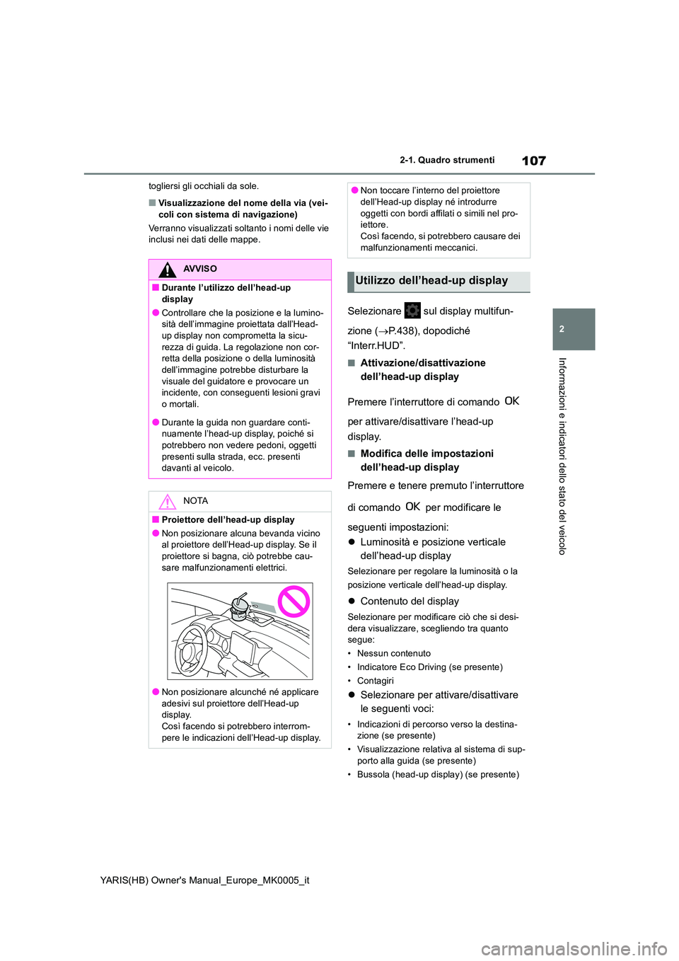 TOYOTA YARIS HATCHBACK 2021  Manuale duso (in Italian) 107
2
YARIS(HB) Owners Manual_Europe_MK0005_it
2-1. Quadro strumenti
Informazioni e indicatori dello stato del veicolo
togliersi gli occhiali da sole.
■Visualizzazione del nome della via (vei- coli