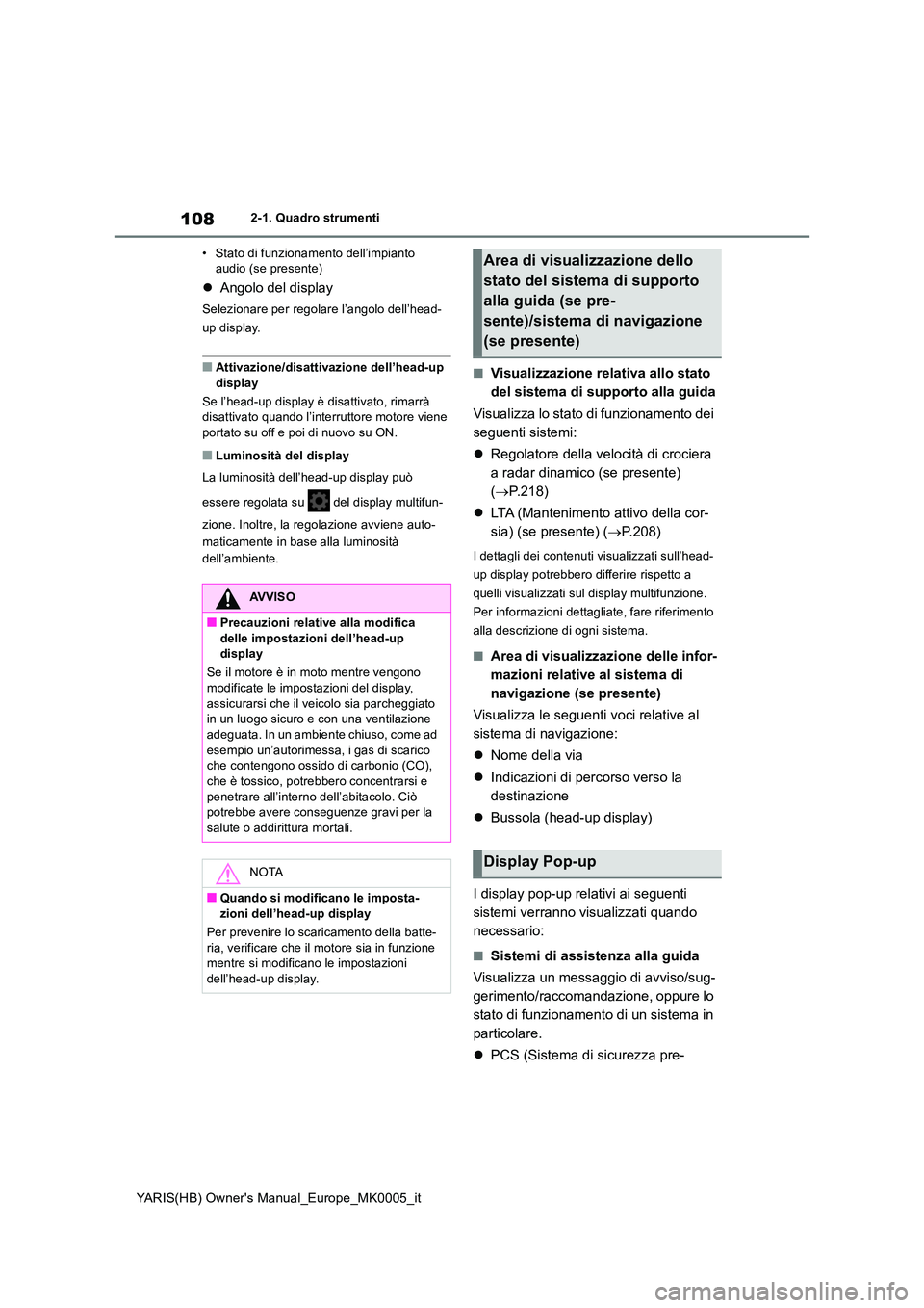 TOYOTA YARIS HATCHBACK 2021  Manuale duso (in Italian) 108
YARIS(HB) Owners Manual_Europe_MK0005_it
2-1. Quadro strumenti 
• Stato di funzionamento dell’impianto  audio (se presente)
�z Angolo del display
Selezionare per regolare l’angolo dell’he