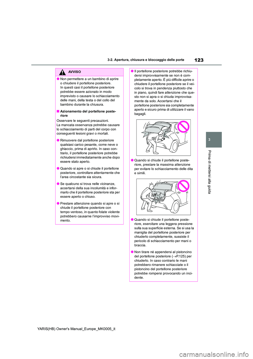 TOYOTA YARIS HATCHBACK 2021 Manuale duso (in Italian) 123
3
YARIS(HB) Owners Manual_Europe_MK0005_it
3-2. Apertura, chiusura e bloccaggio delle porte
Prima di mettersi alla guida
AVVISO
●Non permettere a un bambino di aprire
o chiudere il portellone TOYOTA YARIS HATCHBACK 2021 Manuale duso (in Italian) 123
3
YARIS(HB) Owners Manual_Europe_MK0005_it
3-2. Apertura, chiusura e bloccaggio delle porte
Prima di mettersi alla guida
AVVISO
●Non permettere a un bambino di aprire
o chiudere il portellone