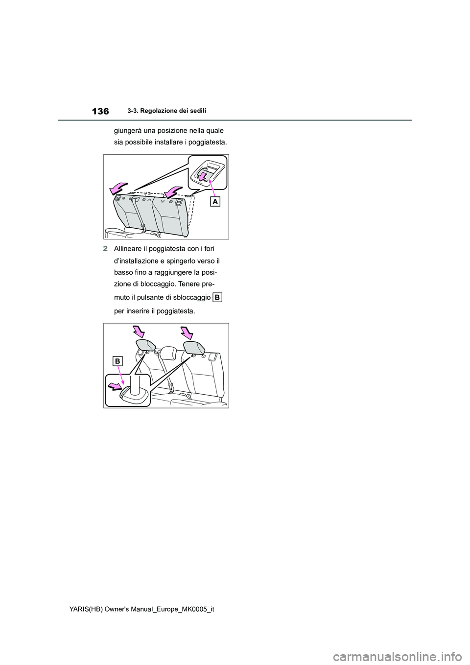 TOYOTA YARIS HATCHBACK 2021 Manuale duso (in Italian) 136
YARIS(HB) Owners Manual_Europe_MK0005_it
3-3. Regolazione dei sedili
giungerà una posizione nella quale
sia possibile installare i poggiatesta.
2Allineare il poggiatesta con i fori
d’install TOYOTA YARIS HATCHBACK 2021 Manuale duso (in Italian) 136
YARIS(HB) Owners Manual_Europe_MK0005_it
3-3. Regolazione dei sedili
giungerà una posizione nella quale
sia possibile installare i poggiatesta.
2Allineare il poggiatesta con i fori
d’install