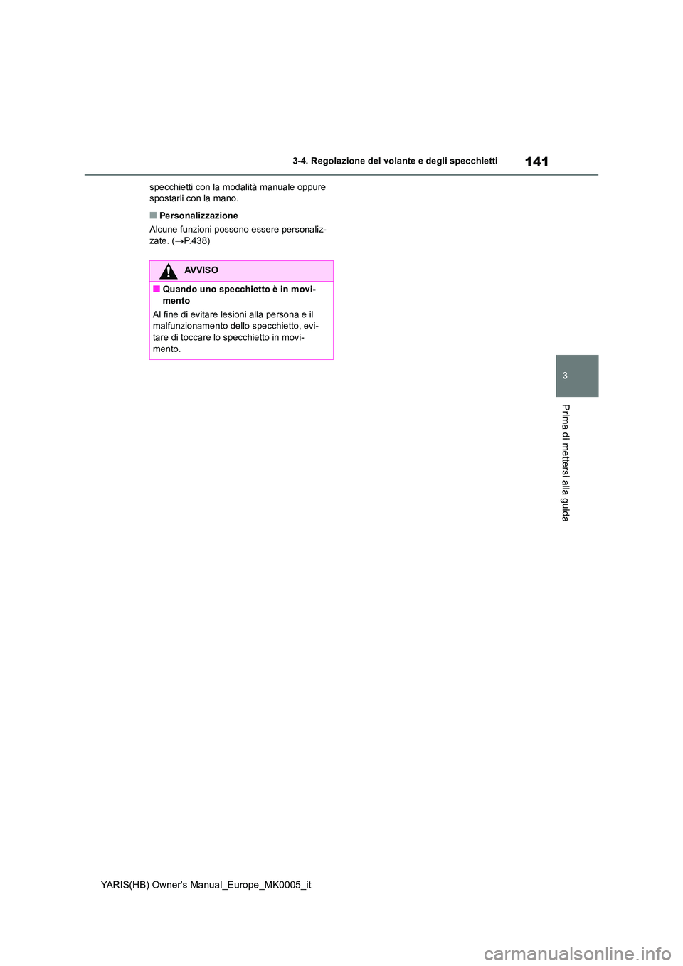TOYOTA YARIS HATCHBACK 2021  Manuale duso (in Italian) 141
3
YARIS(HB) Owners Manual_Europe_MK0005_it
3-4. Regolazione del volante e degli specchietti
Prima di mettersi alla guida
specchietti con la modalità manuale oppure  spostarli con la mano.
■Per