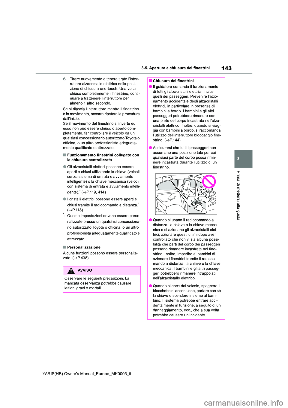 TOYOTA YARIS HATCHBACK 2021  Manuale duso (in Italian) 143
3
YARIS(HB) Owners Manual_Europe_MK0005_it
3-5. Apertura e chiusura dei finestrini
Prima di mettersi alla guida
6Tirare nuovamente e tenere tirato l’inter- ruttore alzacristallo elettrico nella