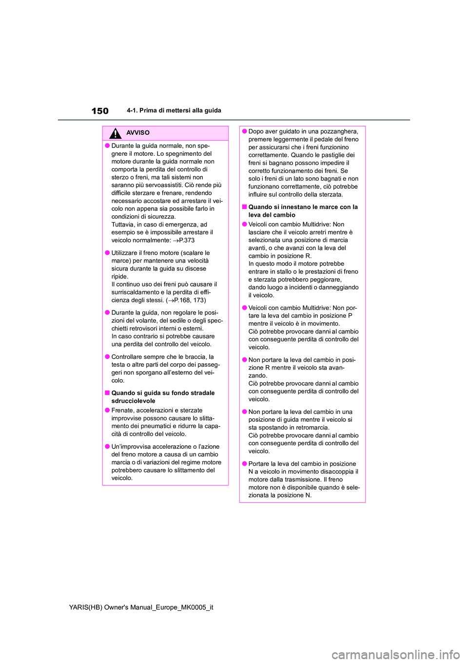 TOYOTA YARIS HATCHBACK 2021  Manuale duso (in Italian) 150
YARIS(HB) Owners Manual_Europe_MK0005_it
4-1. Prima di mettersi alla guida
AVVISO
●Durante la guida normale, non spe- 
gnere il motore. Lo spegnimento del  motore durante la guida normale non c