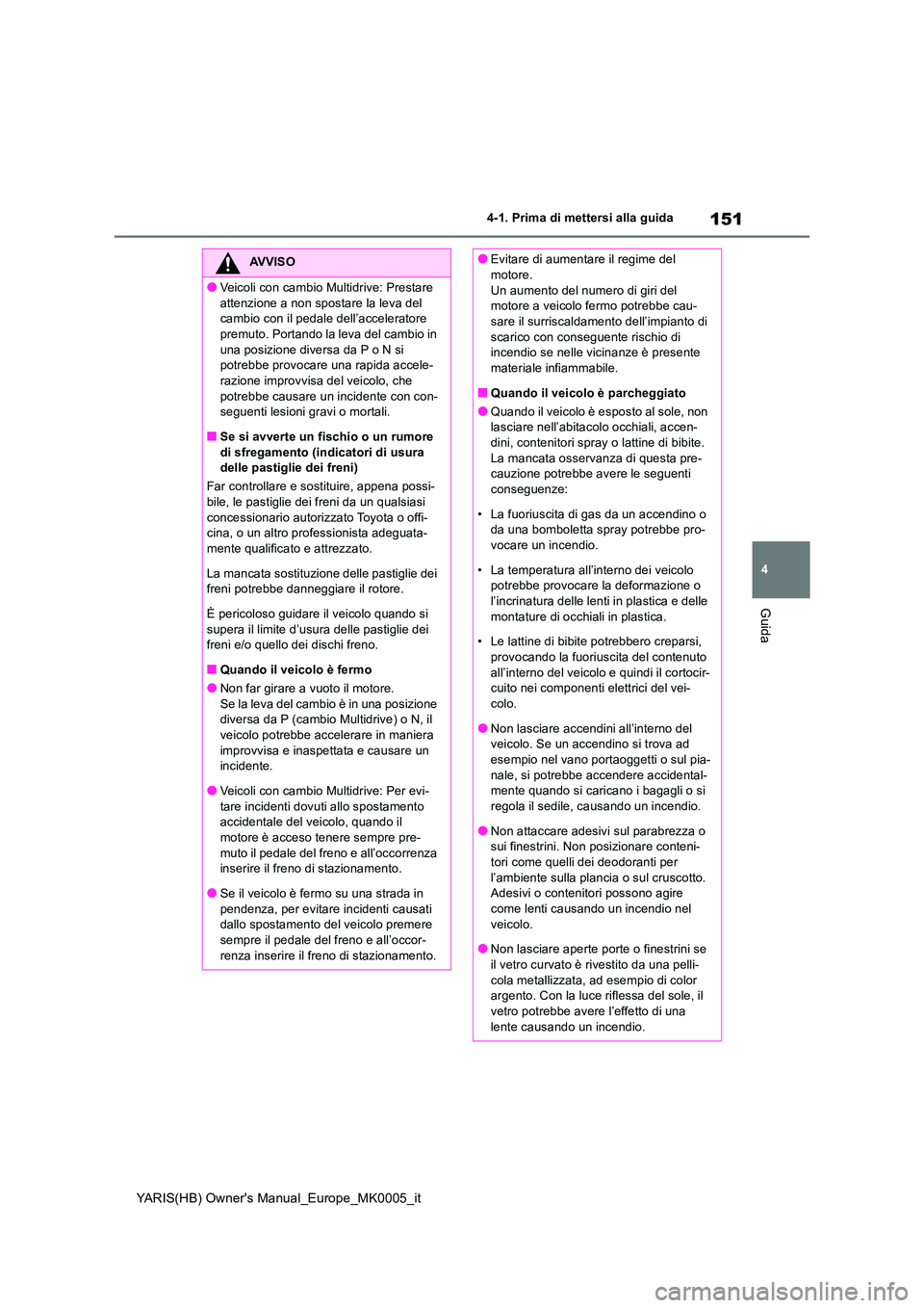 TOYOTA YARIS HATCHBACK 2021  Manuale duso (in Italian) 151
4
YARIS(HB) Owners Manual_Europe_MK0005_it
4-1. Prima di mettersi alla guida
Guida
AVVISO
●Veicoli con cambio Multidrive: Prestare  
attenzione a non spostare la leva del  cambio con il pedale 