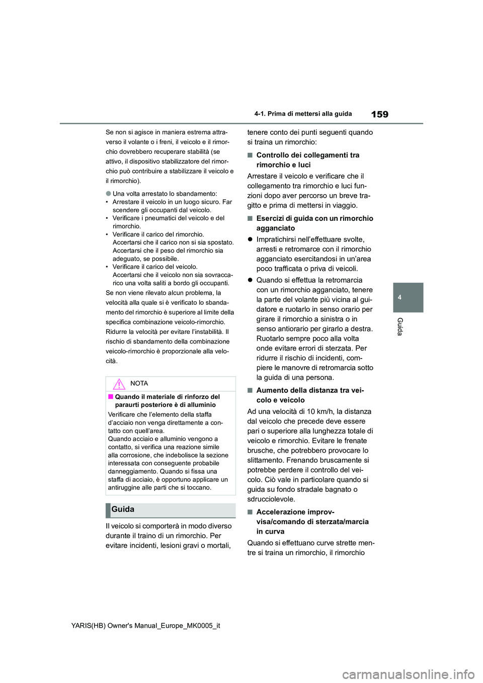 TOYOTA YARIS HATCHBACK 2021  Manuale duso (in Italian) 159
4
YARIS(HB) Owners Manual_Europe_MK0005_it
4-1. Prima di mettersi alla guida
Guida
Se non si agisce in maniera estrema attra- 
verso il volante o i freni, il veicolo e il rimor-
chio dovrebbero r