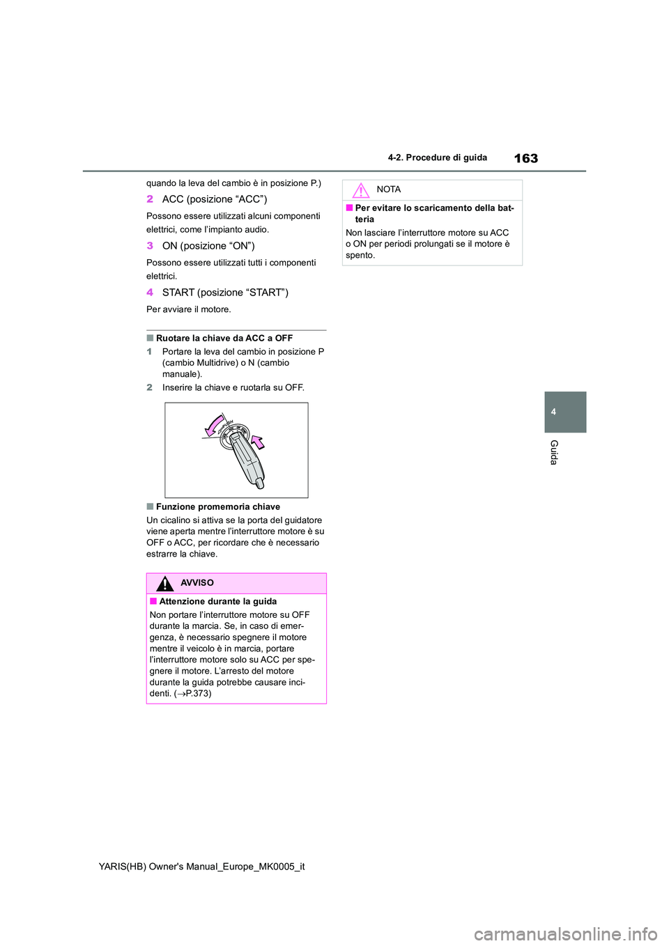 TOYOTA YARIS HATCHBACK 2021  Manuale duso (in Italian) 163
4
YARIS(HB) Owners Manual_Europe_MK0005_it
4-2. Procedure di guida
Guida
quando la leva del cambio è in posizione P.)
2ACC (posizione “ACC”)
Possono essere utilizzati alcuni componenti  
ele