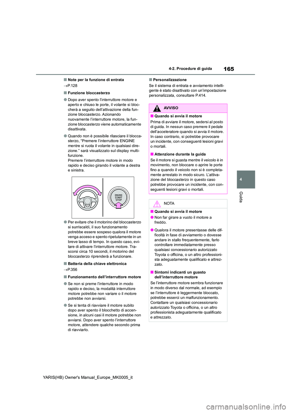 TOYOTA YARIS HATCHBACK 2021  Manuale duso (in Italian) 165
4
YARIS(HB) Owners Manual_Europe_MK0005_it
4-2. Procedure di guida
Guida
■Note per la funzione di entrata 
→ P.128
■Funzione bloccasterzo
●Dopo aver spento l’interruttore motore e  
ape