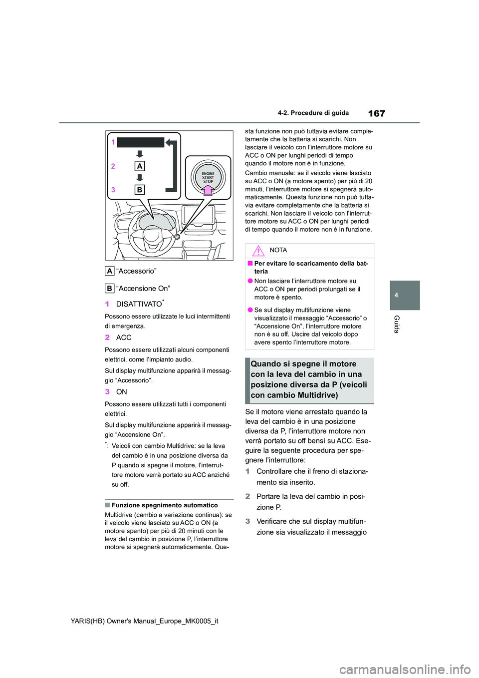 TOYOTA YARIS HATCHBACK 2021  Manuale duso (in Italian) 167
4
YARIS(HB) Owners Manual_Europe_MK0005_it
4-2. Procedure di guida
Guida
“Accessorio” 
“Accensione On” 
1 DISATTIVATO*
Possono essere utilizzate le luci intermittenti  
di emergenza.
2 AC