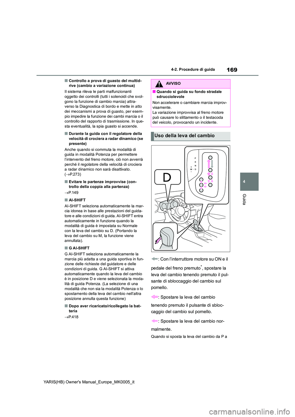 TOYOTA YARIS HATCHBACK 2021  Manuale duso (in Italian) 169
4
YARIS(HB) Owners Manual_Europe_MK0005_it
4-2. Procedure di guida
Guida
■Controllo a prova di guasto del multid- rive (cambio a variazione continua) 
Il sistema rileva le parti malfunzionanti 