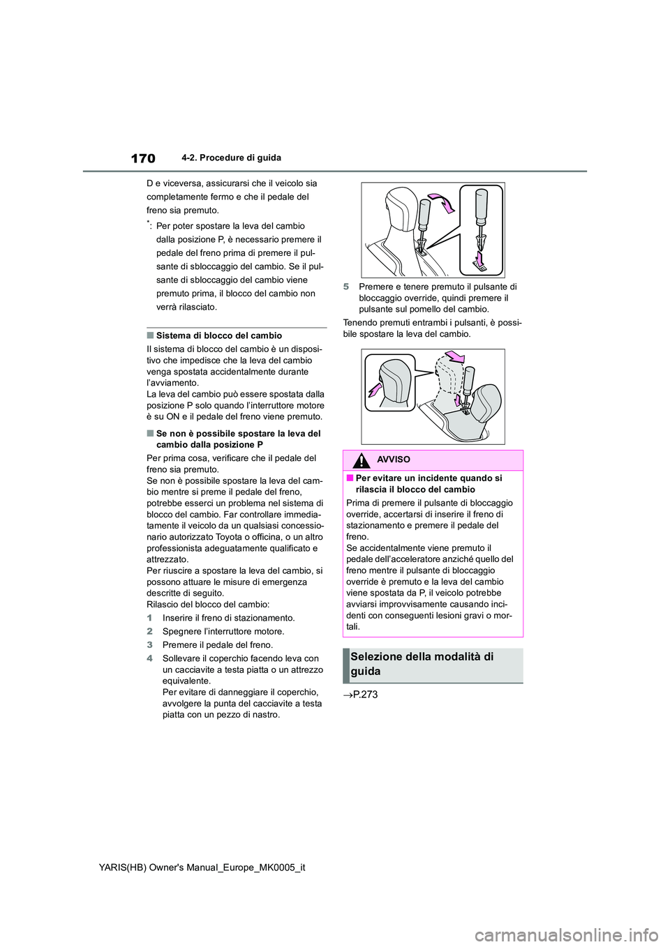 TOYOTA YARIS HATCHBACK 2021  Manuale duso (in Italian) 170
YARIS(HB) Owners Manual_Europe_MK0005_it
4-2. Procedure di guida 
D e viceversa, assicurarsi che il veicolo sia  
completamente fermo e che il pedale del 
freno sia premuto.
*: Per poter spostare