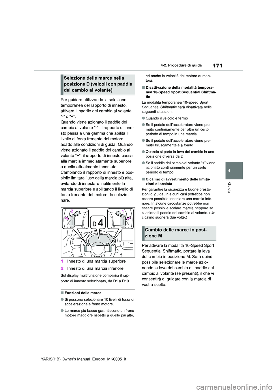 TOYOTA YARIS HATCHBACK 2021  Manuale duso (in Italian) 171
4
YARIS(HB) Owners Manual_Europe_MK0005_it
4-2. Procedure di guida
Guida
Per guidare utilizzando la selezione  
temporanea del rapporto di innesto, 
attivare il paddle del cambio al volante 
“-