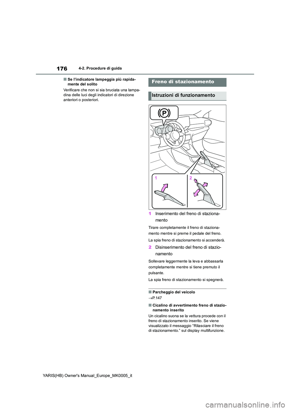 TOYOTA YARIS HATCHBACK 2021  Manuale duso (in Italian) 176
YARIS(HB) Owners Manual_Europe_MK0005_it
4-2. Procedure di guida
■Se l’indicatore lampeggia più rapida- mente del solito 
Verificare che non si sia bruciata una lampa- dina delle luci degli 