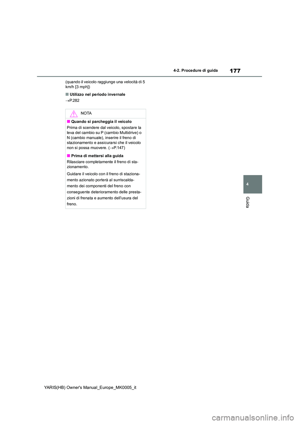TOYOTA YARIS HATCHBACK 2021  Manuale duso (in Italian) 177
4
YARIS(HB) Owners Manual_Europe_MK0005_it
4-2. Procedure di guida
Guida
(quando il veicolo raggiunge una velocità di 5  km/h [3 mph])
■Utilizzo nel periodo invernale 
→ P.282
NOTA
■Quando