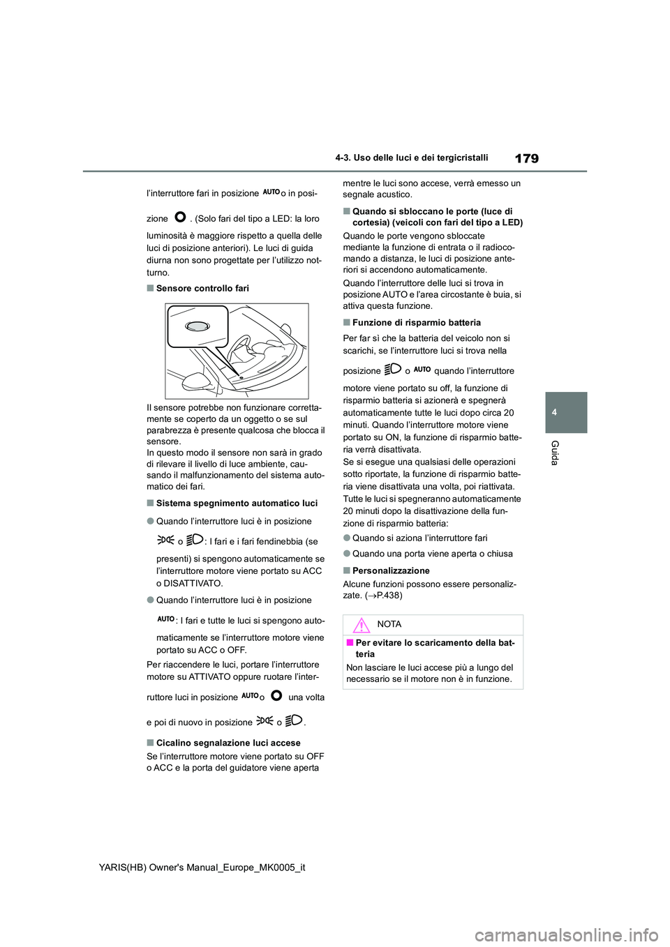 TOYOTA YARIS HATCHBACK 2021  Manuale duso (in Italian) 179
4
YARIS(HB) Owners Manual_Europe_MK0005_it
4-3. Uso delle luci e dei tergicristalli
Guida
l’interruttore fari in posizione  o in posi- 
zione  . (Solo fari del tipo a LED: la loro  
luminosità