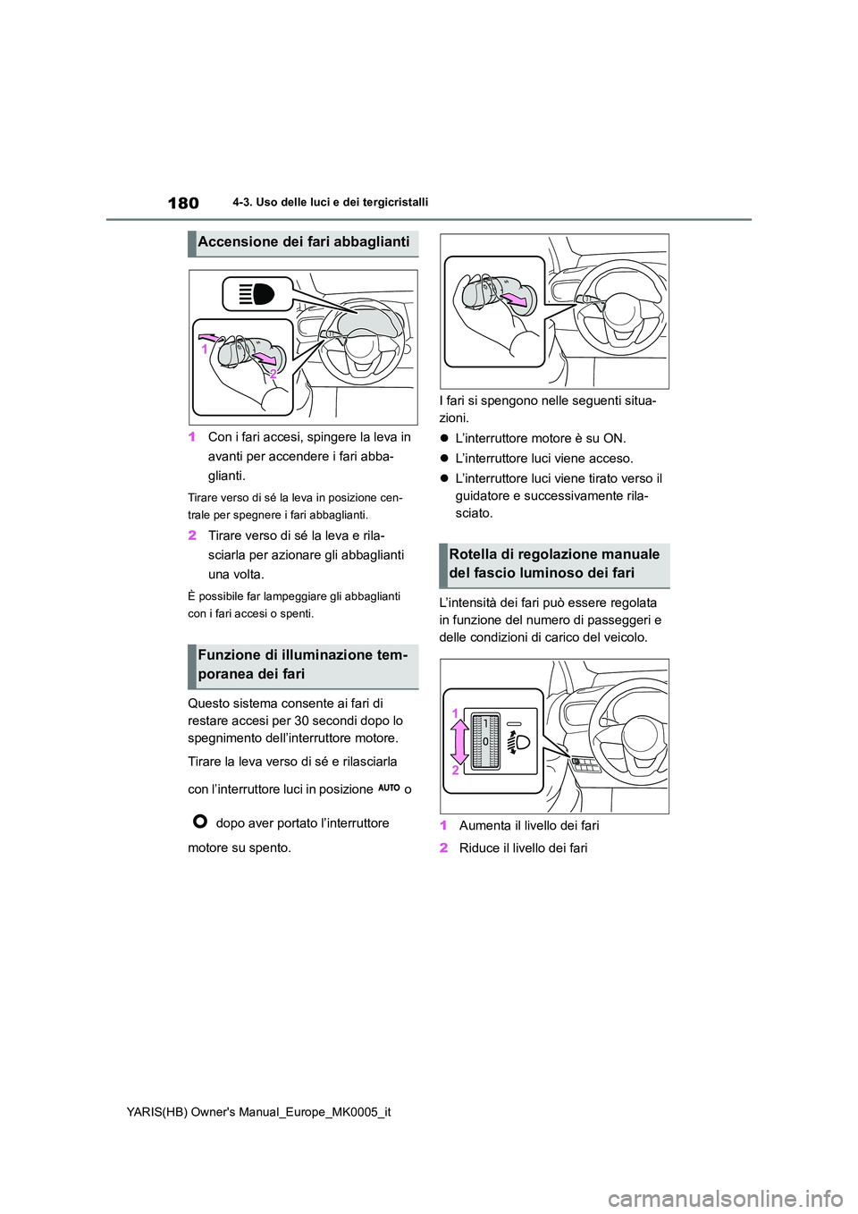 TOYOTA YARIS HATCHBACK 2021  Manuale duso (in Italian) 180
YARIS(HB) Owners Manual_Europe_MK0005_it
4-3. Uso delle luci e dei tergicristalli
1Con i fari accesi, spingere la leva in  
avanti per accendere i fari abba- 
glianti.
Tirare verso di sé la leva