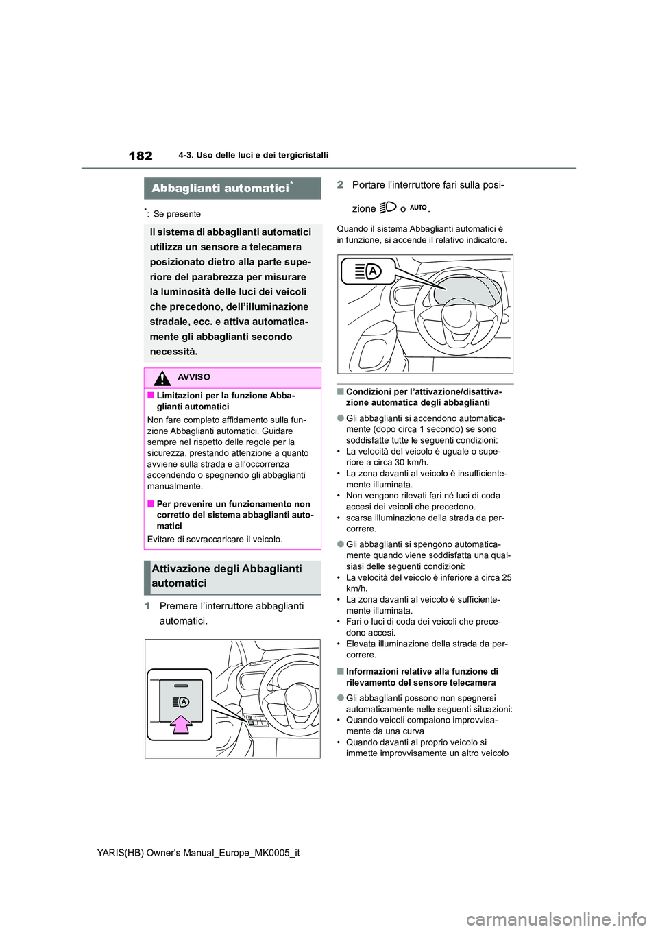 TOYOTA YARIS HATCHBACK 2021  Manuale duso (in Italian) 182
YARIS(HB) Owners Manual_Europe_MK0005_it
4-3. Uso delle luci e dei tergicristalli
*: Se presente
1Premere l’interruttore abbaglianti  
automatici. 
2 Portare l’interruttore fari sulla posi- 
