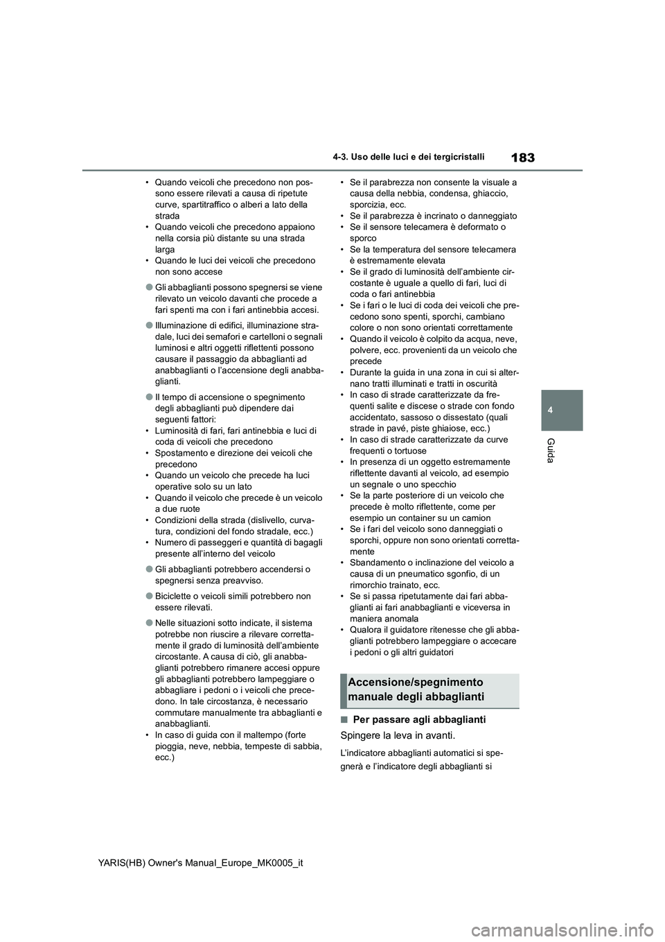 TOYOTA YARIS HATCHBACK 2021  Manuale duso (in Italian) 183
4
YARIS(HB) Owners Manual_Europe_MK0005_it
4-3. Uso delle luci e dei tergicristalli
Guida
• Quando veicoli che precedono non pos-
sono essere rilevati a causa di ripetute 
curve, spartitraffico