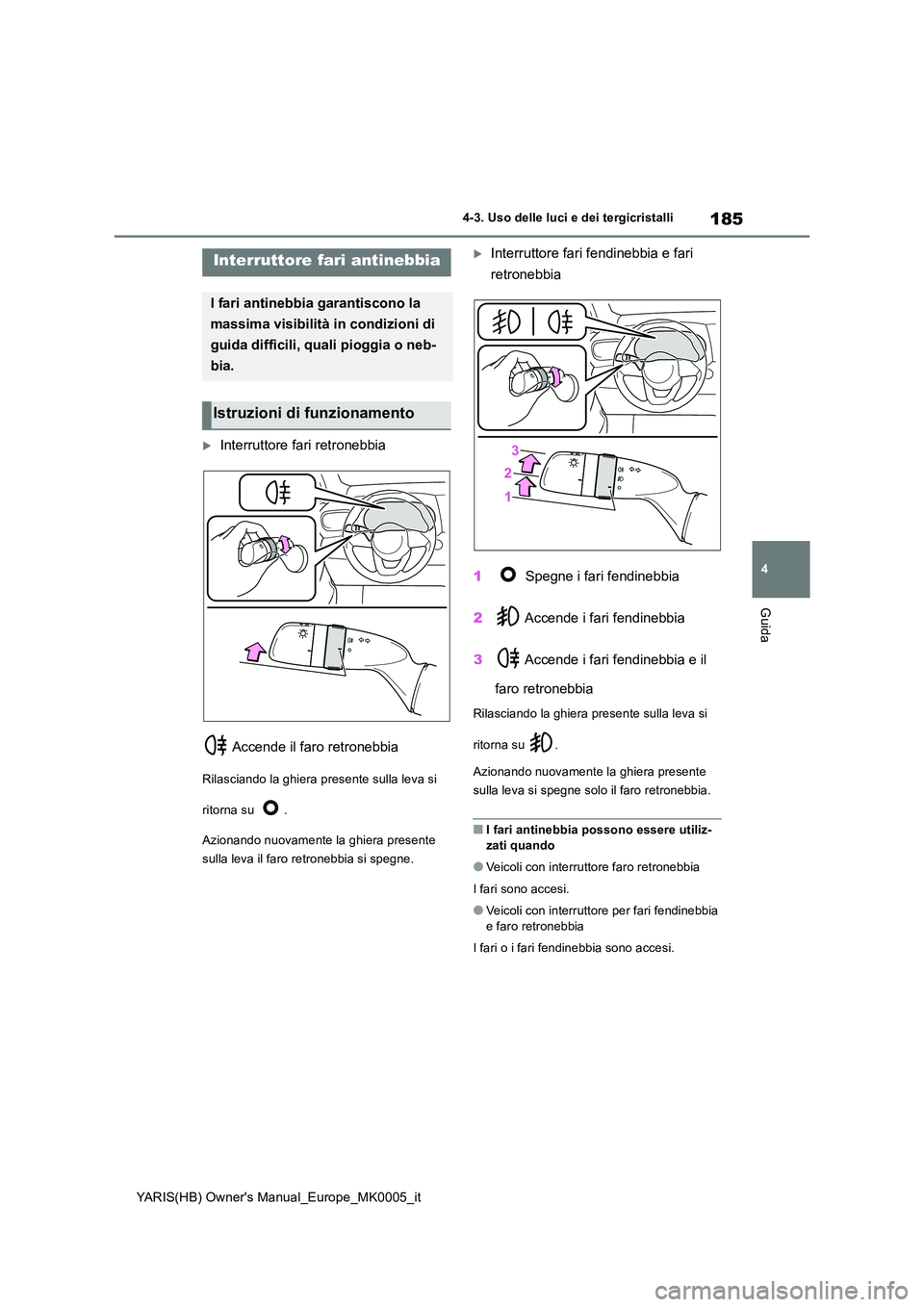 TOYOTA YARIS HATCHBACK 2021  Manuale duso (in Italian) 185
4
YARIS(HB) Owners Manual_Europe_MK0005_it
4-3. Uso delle luci e dei tergicristalli
Guida
Interruttore fari retronebbia 
 Accende il faro retronebbia
Rilasciando la ghiera presente sulla leva 