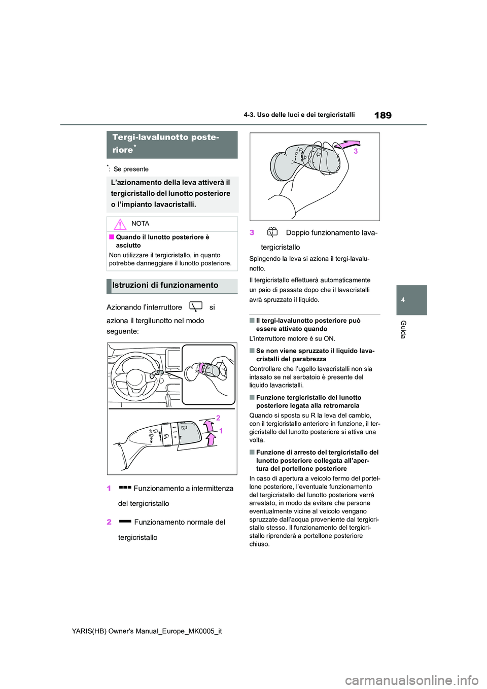 TOYOTA YARIS HATCHBACK 2021  Manuale duso (in Italian) 189
4
YARIS(HB) Owners Manual_Europe_MK0005_it
4-3. Uso delle luci e dei tergicristalli
Guida
*: Se presente
Azionando l’interruttore   si  
aziona il tergilunotto nel modo  
seguente: 
1  Funziona