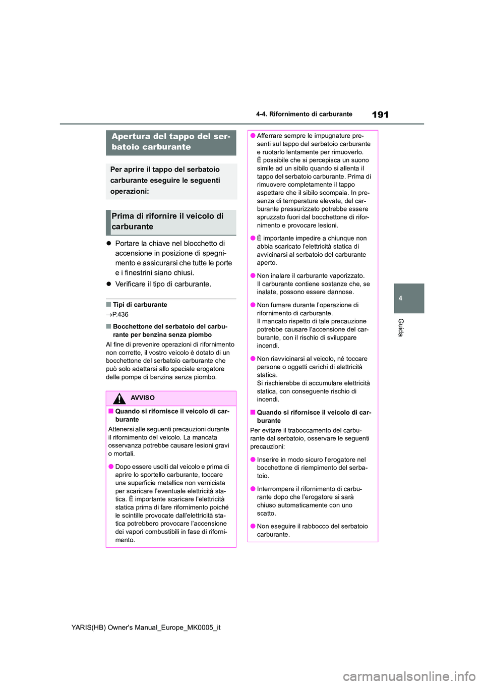 TOYOTA YARIS HATCHBACK 2021  Manuale duso (in Italian) 191
4
YARIS(HB) Owners Manual_Europe_MK0005_it
4-4. Rifornimento di carburante
Guida
4-4.Rifornime nto di carbura nte
�zPortare la chiave nel blocchetto di  
accensione in posizione di spegni-
mento 