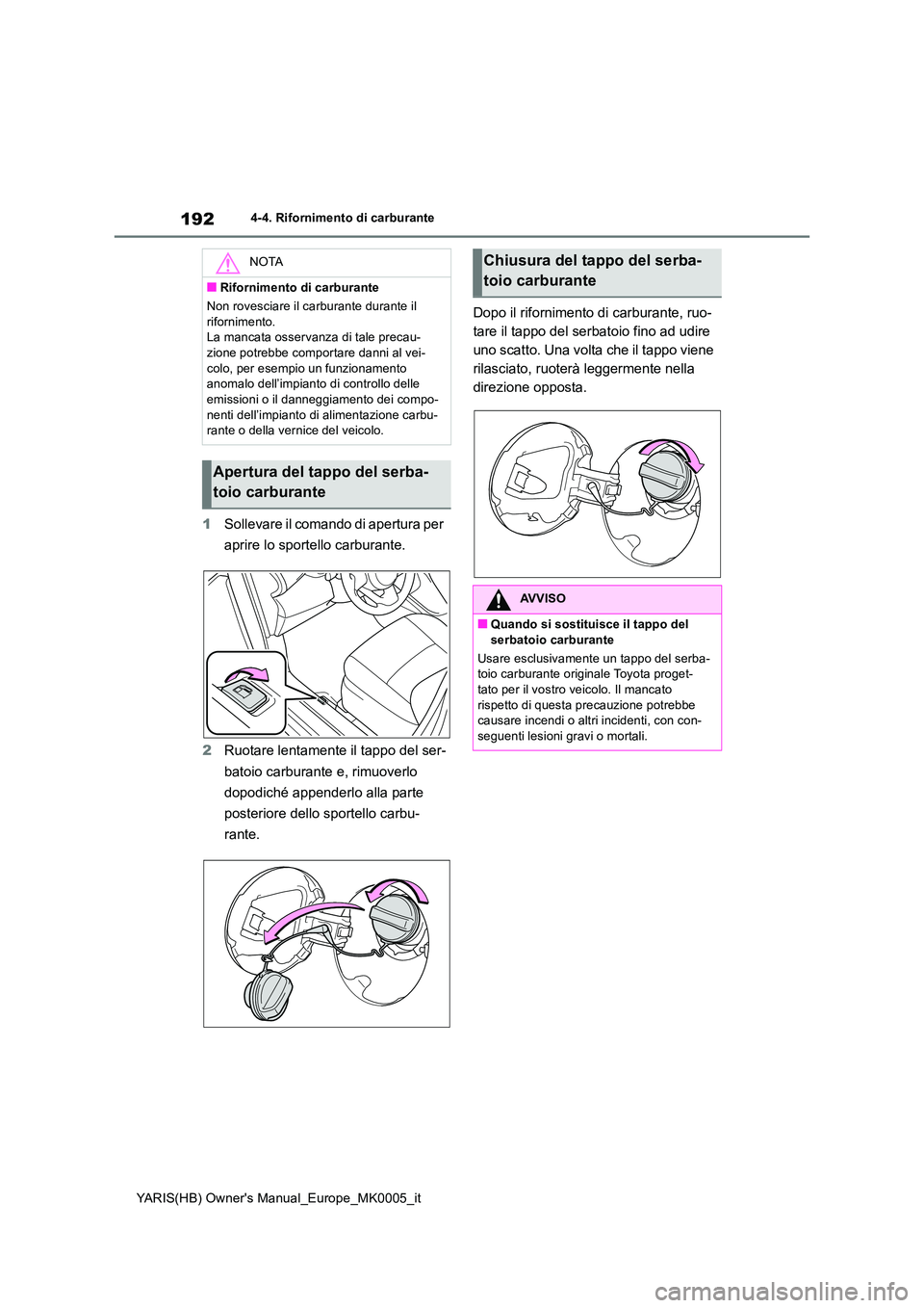 TOYOTA YARIS HATCHBACK 2021  Manuale duso (in Italian) 192
YARIS(HB) Owners Manual_Europe_MK0005_it
4-4. Rifornimento di carburante
1Sollevare il comando di apertura per  
aprire lo sportello carburante. 
2 Ruotare lentamente il tappo del ser- 
batoio ca