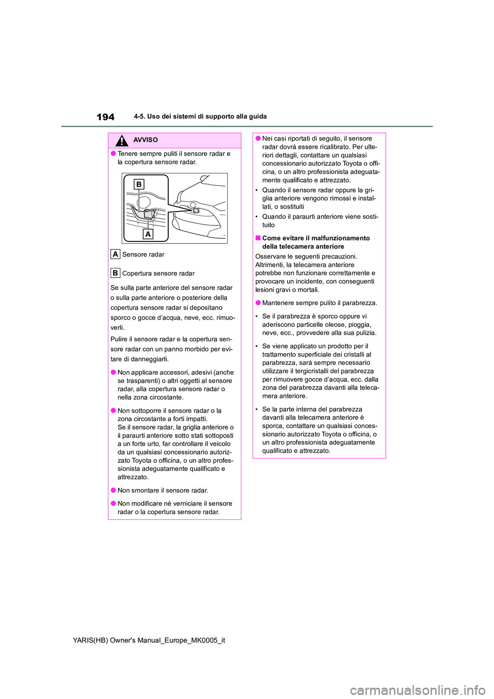 TOYOTA YARIS HATCHBACK 2021  Manuale duso (in Italian) 194
YARIS(HB) Owners Manual_Europe_MK0005_it
4-5. Uso dei sistemi di supporto alla guida
AVVISO
●Tenere sempre puliti il sensore radar e  
la copertura sensore radar. 
Sensore radar 
Copertura sens