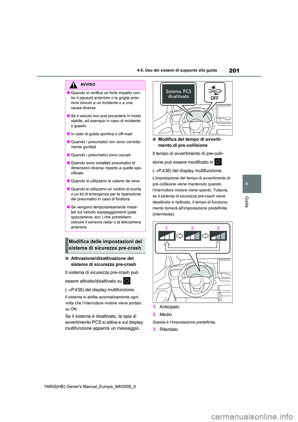 TOYOTA YARIS HATCHBACK 2021  Manuale duso (in Italian) 201
4
YARIS(HB) Owners Manual_Europe_MK0005_it
4-5. Uso dei sistemi di supporto alla guida
Guida
■Attivazione/disattivazione del  
sistema di sicurezza pre-crash 
Il sistema di sicurezza pre-crash 