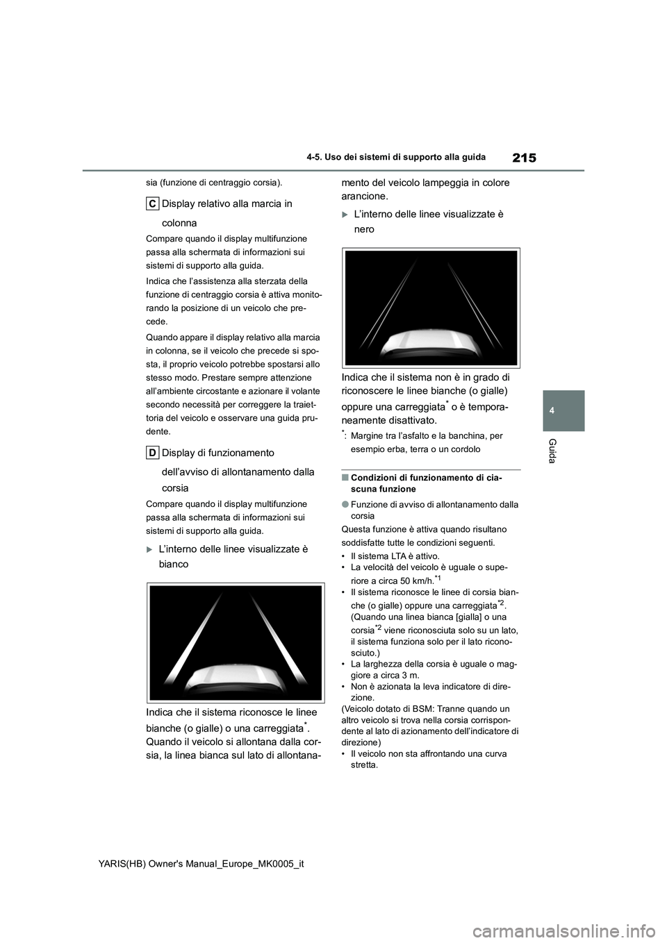 TOYOTA YARIS HATCHBACK 2021  Manuale duso (in Italian) 215
4
YARIS(HB) Owners Manual_Europe_MK0005_it
4-5. Uso dei sistemi di supporto alla guida
Guida
sia (funzione di centraggio corsia).
Display relativo alla marcia in 
colonna
Compare quando il displa