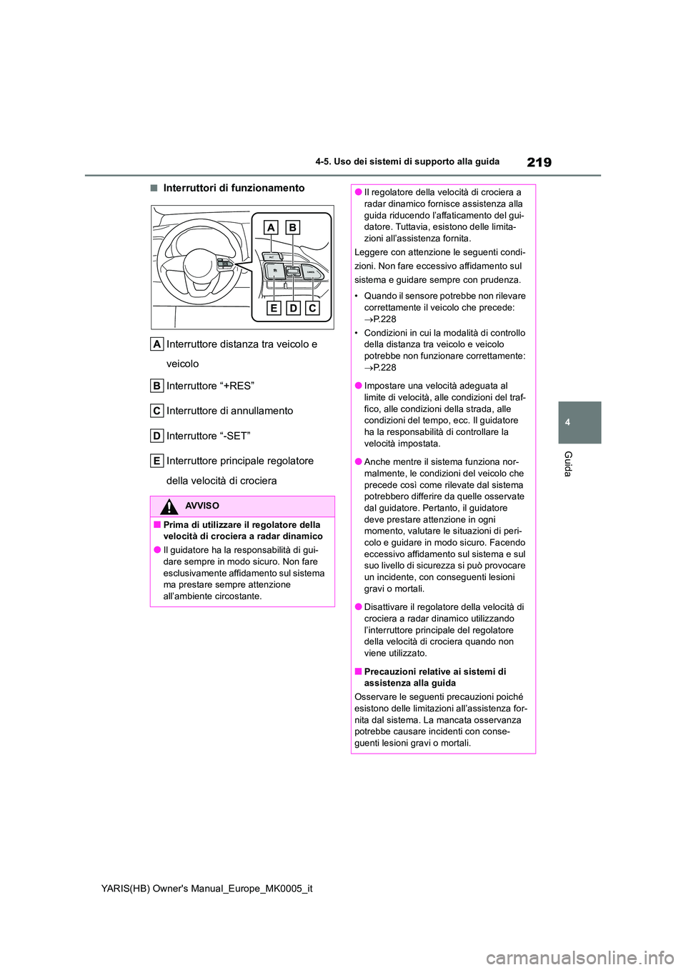 TOYOTA YARIS HATCHBACK 2021  Manuale duso (in Italian) 219
4
YARIS(HB) Owners Manual_Europe_MK0005_it
4-5. Uso dei sistemi di supporto alla guida
Guida
■Interruttori di funzionamento 
Interruttore distanza tra veicolo e  
veicolo 
Interruttore “+RES